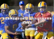 男足赛事直播全球瞩目！精彩纷呈的男足赛事直播盛宴