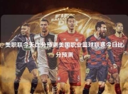 美职联今天比分预测美国职业篮球联赛今日比分预测