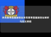 体育赛事直播源地址体育赛事直播源地址解析与优化策略