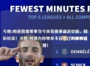 今晚5频道直播赛事当今体育赛事盛况空前，精彩纷呈！今晚5频道为你带来不容错过的赛事直播！