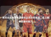 赛鸽资讯网赛事直播线上竞技的盛宴 - 线上赛事直播的魅力