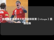 澳超赛事直播澳大利亚超级联赛（A-League）直播指南