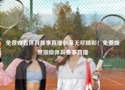 免费观看体育赛事直播畅享无尽精彩！免费观赏顶级体育赛事直播