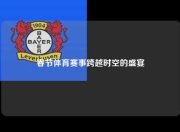 春节体育赛事跨越时空的盛宴