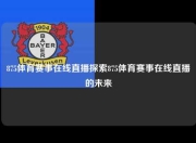 875体育赛事在线直播探索875体育赛事在线直播的未来