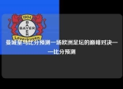 曼城皇马比分预测一场欧洲足坛的巅峰对决——比分预测