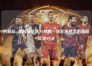 阿根廷vs玻利维亚比分预测一场充满悬念的国际足球对决