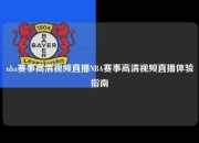 nba赛事高清视频直播NBA赛事高清视频直播体验指南