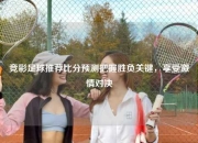 竞彩足球推荐比分预测把握胜负关键，享受激情对决