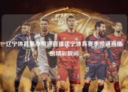 辽宁体育赛事频道直播辽宁体育赛事频道直播的精彩瞬间