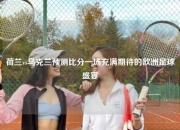 荷兰vs乌克兰预测比分一场充满期待的欧洲足球盛宴