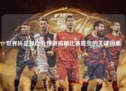 世界杯足球比分预测揭秘比赛胜负的关键因素