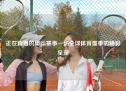 正在直播的奥运赛事一场全球体育盛事的精彩呈现