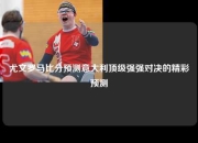 尤文罗马比分预测意大利顶级强强对决的精彩预测