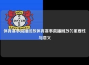 体育赛事直播回放体育赛事直播回放的重要性与意义