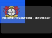 足球利物浦比分预测两强对决，谁将笑到最后？