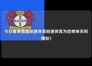 今日赛事直播极速体育极速体育为您带来实时精彩！