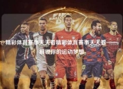 精彩体育赛事天天看精彩体育赛事天天看——解锁你的运动梦想