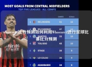 whoscored比分预测如何利用Whoscored进行足球比赛比分预测