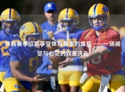 体育赛事欣赏享受体育赛事的盛宴——一场视觉与心灵的双重洗礼