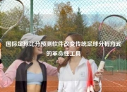 国际足球比分预测软件改变传统足球分析方式的革命性工具