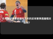 今天足球赛事直播吗今天的足球赛事直播情况如何？