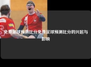 免费足球预测比分免费足球预测比分的兴起与影响