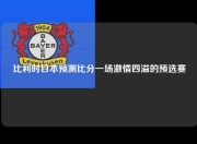 比利时日本预测比分一场激情四溢的预选赛