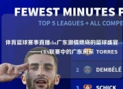 体育篮球赛事直播cba广东激情燃烧的篮球盛宴——CBA联赛中的广东风采