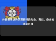 体育赛事场务的英语打造专业、高效、安全的赛场环境