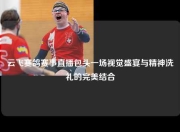 云飞赛鸽赛事直播包头一场视觉盛宴与精神洗礼的完美结合