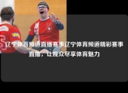 辽宁体育频道直播赛事辽宁体育频道精彩赛事直播，让观众尽享体育魅力