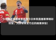 今日体育直播赛事直播今日体育直播赛事精彩纷呈，为你带来全方位的观赛体验！