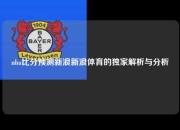 nba比分预测新浪新浪体育的独家解析与分析