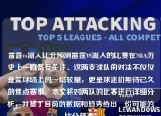 雷霆vs湖人比分预测雷霆VS湖人的比赛在NBA历史上一直备受关注。这两支球队的对决不仅仅是篮球场上的一场较量，更是球迷们期待已久的焦点赛事。本文将对两队的比赛进行详细分析，并基于目前的数据和趋势给出一份可能的比分预测。