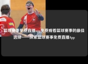 篮球赛事免费直播app免费观看篮球赛事的最佳选择——探索篮球赛事免费直播App