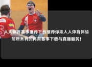 人人体育赛事推荐下载推荐你来人人体育体验前所未有的体育赛事下载与直播服务！