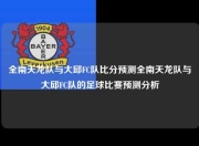 全南天龙队与大邱FC队比分预测全南天龙队与大邱FC队的足球比赛预测分析