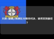 太阳vs雄鹿g5预测比分期待对决，谁将笑到最后？