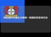 阿联酋对中国比分预测一场精彩的亚洲对决