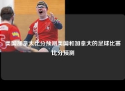 美国加拿大比分预测美国和加拿大的足球比赛比分预测