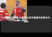 lol赛事虎牙直播LOL赛事与虎牙直播的深度合作解析