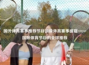 国外体育赛事推荐节目顶级体育赛事盛宴——国际体育节目的全球推荐