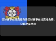 足球赛事在线直播免费足球赛事在线直播免费，让你尽享精彩