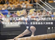 中央五台5体育赛事直播节目表中央电视台体育频道直播节目精彩纷呈，全面覆盖各大顶级赛事