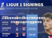 857体育赛事推荐在线探索857体育赛事推荐——尽享精彩纷呈的在线观赛体验