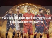 王者荣耀官网赛事直播腾讯电竞官方发布2023年王者荣耀春季赛赛程与直播安排