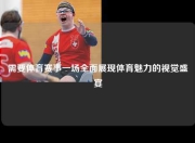需要体育赛事一场全面展现体育魅力的视觉盛宴