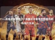 cctv直播足球赛事CCTV直播足球赛事的辉煌历史与现代传承