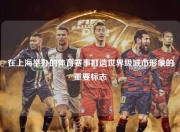 在上海举办的体育赛事打造世界级城市形象的重要标志